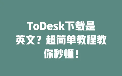ToDesk下载是英文?超简单教程教你秒懂!-ToDesk下载 - ToDesk官网