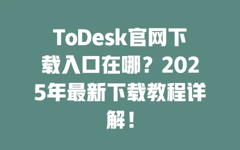 ToDesk官网下载入口在哪?2025年最新下载教程详解!-ToDesk下载 - ToDesk官网