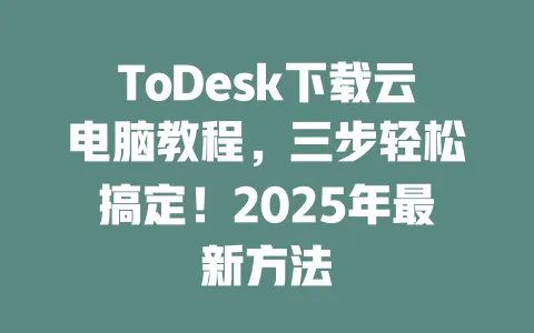 ToDesk下载云电脑教程,三步轻松搞定!2025年最新方法-ToDesk下载 - ToDesk官网