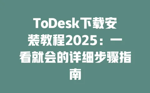 ToDesk下载安装教程2025:一看就会的详细步骤指南-ToDesk下载 - ToDesk官网