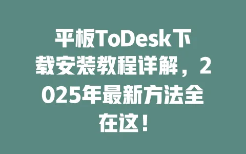 平板ToDesk下载安装教程详解,2025年最新方法全在这!-ToDesk下载 - ToDesk官网