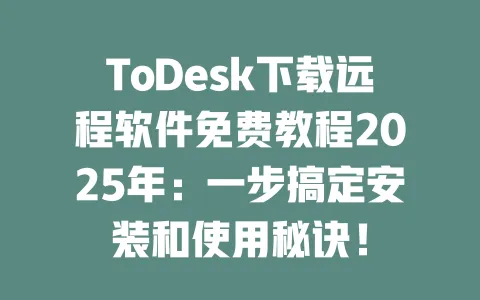 ToDesk下载远程软件免费教程2025年:一步搞定安装和使用秘诀!-ToDesk下载 - ToDesk官网