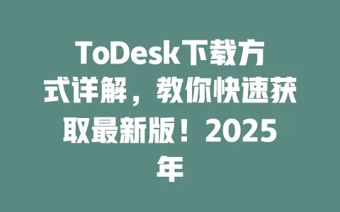 ToDesk下载方式详解,教你快速获取最新版!2025年-ToDesk下载 - ToDesk官网