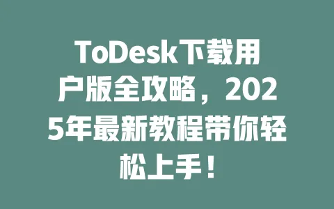 ToDesk下载用户版全攻略,2025年最新教程带你轻松上手!-ToDesk下载 - ToDesk官网