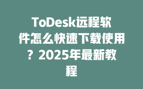 ToDesk远程软件怎么快速下载使用?2025年最新教程-ToDesk下载 - ToDesk官网