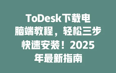 ToDesk下载电脑端教程,轻松三步快速安装!2025年最新指南-ToDesk下载 - ToDesk官网