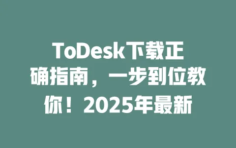 ToDesk下载正确指南,一步到位教你!2025年最新-ToDesk下载 - ToDesk官网