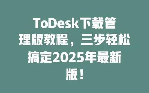 ToDesk下载管理版教程,三步轻松搞定2025年最新版!-ToDesk下载 - ToDesk官网