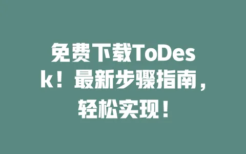 免费下载ToDesk!最新步骤指南,轻松实现!-ToDesk下载 - ToDesk官网