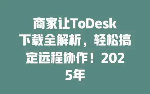 商家让ToDesk下载全解析,轻松搞定远程协作!2025年-ToDesk下载 - ToDesk官网