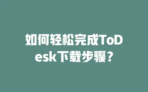 如何轻松完成ToDesk下载步骤?-ToDesk下载 - ToDesk官网