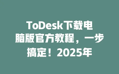 ToDesk下载电脑版官方教程,一步搞定!2025年-ToDesk下载 - ToDesk官网
