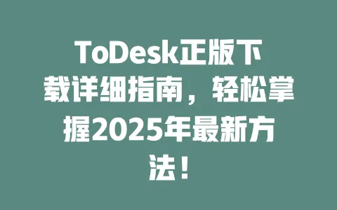 ToDesk正版下载详细指南,轻松掌握2025年最新方法!-ToDesk下载 - ToDesk官网
