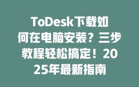 ToDesk下载如何在电脑安装?三步教程轻松搞定!2025年最新指南-ToDesk下载 - ToDesk官网