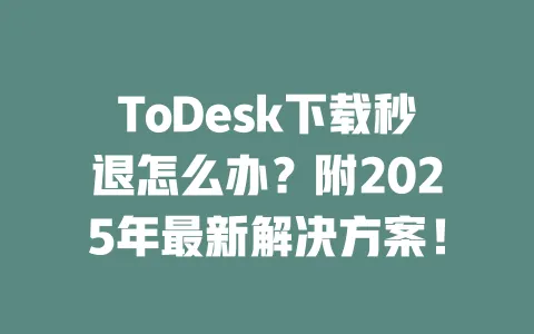 ToDesk下载秒退怎么办?附2025年最新解决方案!-ToDesk下载 - ToDesk官网