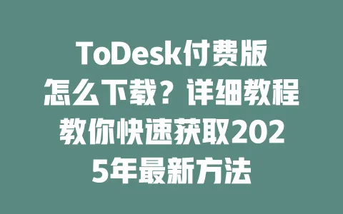ToDesk付费版怎么下载?详细教程教你快速获取2025年最新方法-ToDesk下载 - ToDesk官网