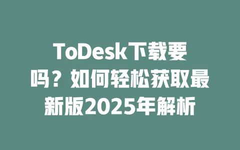 ToDesk下载要吗?如何轻松获取最新版2025年解析 一