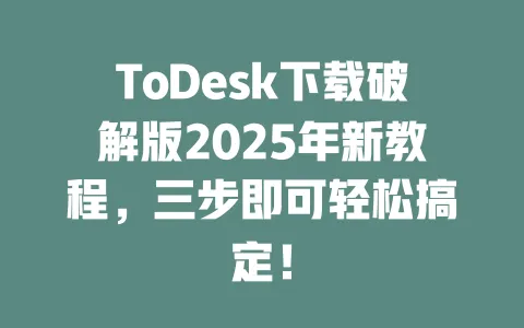 ToDesk下载破解版2025年新教程,三步即可轻松搞定!-ToDesk下载 - ToDesk官网