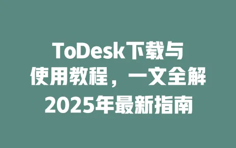 ToDesk下载与使用教程，一文全解2025年最新指南-ToDesk下载 - ToDesk官网