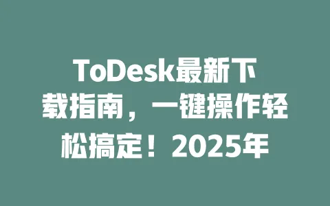 ToDesk最新下载指南，一键操作轻松搞定！2025年-ToDesk下载 - ToDesk官网