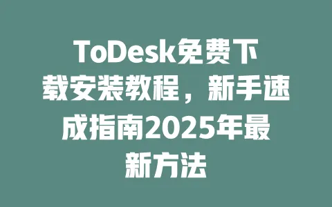 ToDesk免费下载安装教程，新手速成指南2025年最新方法-ToDesk下载 - ToDesk官网