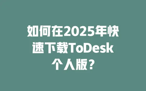 如何在2025年快速下载ToDesk个人版？-ToDesk下载 - ToDesk官网