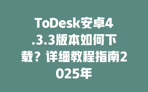 ToDesk安卓4.3.3版本如何下载？详细教程指南2025年-ToDesk下载 - ToDesk官网