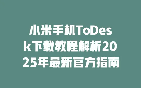 小米手机ToDesk下载教程解析2025年最新官方指南-ToDesk下载 - ToDesk官网