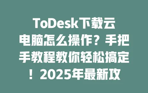 ToDesk下载云电脑怎么操作？手把手教程教你轻松搞定！2025年最新攻略-ToDesk下载 - ToDesk官网