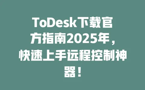 ToDesk下载官方指南2025年，快速上手远程控制神器！-ToDesk下载 - ToDesk官网