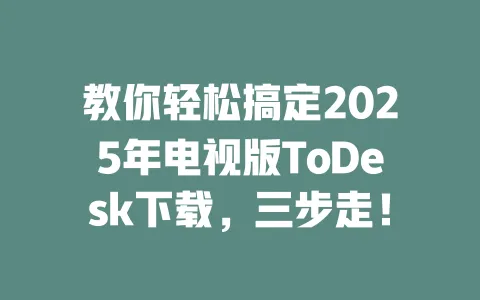 教你轻松搞定2025年电视版ToDesk下载，三步走！-ToDesk下载 - ToDesk官网