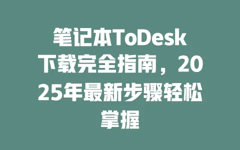 笔记本ToDesk下载完全指南，2025年最新步骤轻松掌握-ToDesk下载 - ToDesk官网