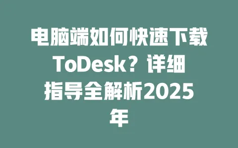 电脑端如何快速下载ToDesk？详细指导全解析2025年-ToDesk下载 - ToDesk官网