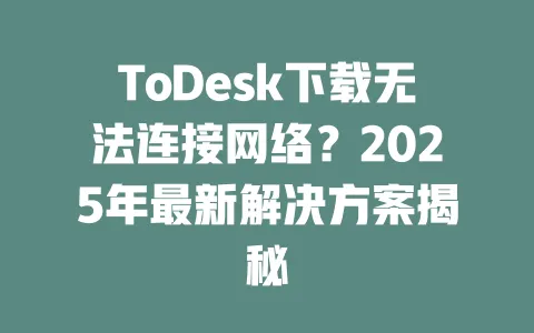 ToDesk下载无法连接网络？2025年最新解决方案揭秘-ToDesk下载 - ToDesk官网