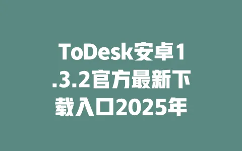 ToDesk安卓1.3.2官方最新下载入口2025年-ToDesk下载 - ToDesk官网